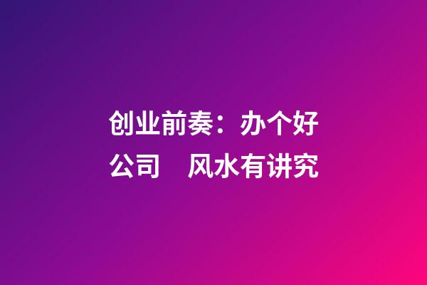 创业前奏：办个好公司　风水有讲究